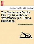 The Matrimonial Vanity Fair. by the Author of Whitefriars [I.E. Emma Robinson]. Vol. III.