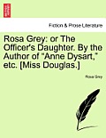 Rosa Grey: Or the Officer's Daughter. by the Author of Anne Dysart, Etc. [Miss Douglas.]