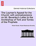 The Layman's Appeal for the Church; With Animadversions on Mr. Beverley's Letter to the Archbishop of York and Tombs of the Prophets
