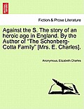 Against the S. the Story of an Heroic Age in England. by the Author of The Schonberg-Cotta Family [Mrs. E. Charles].