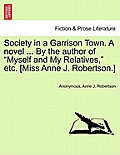 Society in a Garrison Town. a Novel ... by the Author of Myself and My Relatives, Etc. [Miss Anne J. Robertson.]