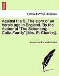 Against the S. the Story of an Heroic Age in England. by the Author of The Schonberg-Cotta Family [Mrs. E. Charles].