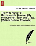 The Wild Flower of Ravensworth. [A Novel.] by the Author of John and I, Etc. [Matilda Betham Edwards.]