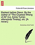 Darkest Before Dawn. by the Author of The Cruelest Wrong of All [I.E. Annie Turner, Afterwards Tinsley], Etc. [A Novel.]