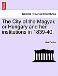 The City of the Magyar, or Hungary and Her Institutions in 1839-40.