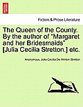 The Queen of the County. by the Author of Margaret and Her Bridesmaids [Julia Cecilia Stretton.] Etc. Vol. I