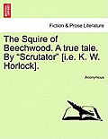 The Squire of Beechwood. a True Tale. by Scrutator [I.E. K. W. Horlock].