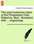 The Post-Humorous Notes of the Pickwickian Club. Edited by Bos. Illustrated with ... Engravings. Vol. I