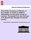 The Public Economy of Athens, in four books; to which is added a dissertation on the silver mines of Laurion. Translated from the German of A. Boeckh
