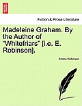 Madeleine Graham. by the Author of Whitefriars [I.E. E. Robinson].