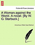 A Woman Against the World. a Novel. [By W. G. Starbuck.]