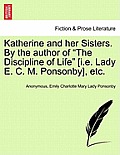 Katherine and Her Sisters. by the Author of The Discipline of Life [I.E. Lady E. C. M. Ponsonby], Etc.