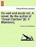 Do Well and Doubt Not. a Novel. by the Author of Great Catches [E. F. Blakiston].
