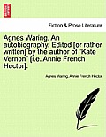 Agnes Waring. an Autobiography. Edited [Or Rather Written] by the Author of Kate Vernon [I.E. Annie French Hector].