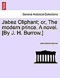Jabez Oliphant; Or, the Modern Prince. a Novel. [By J. H. Burrow.]