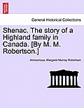 Shenac. the Story of a Highland Family in Canada. [By M. M. Robertson.]