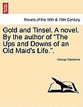 Gold and Tinsel. a Novel. by the Author of the Ups and Downs of an Old Maid's Life..