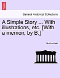 A Simple Story ... with Illustrations, Etc. [With a Memoir, by B.]
