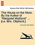 The House on the Moor. by the Author of Margaret Maitland ... [I.E. Mrs. Oliphant.] Vol. I