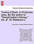 Twelve O'Clock. a Christmas Story. by the Author of Grandmother's Money, Etc. [F. W. Robinson.]