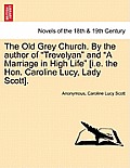 The Old Grey Church. by the Author of Trevelyan and a Marriage in High Life [I.E. the Hon. Caroline Lucy, Lady Scott]. Vol. I.