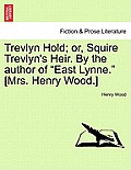 Trevlyn Hold; Or, Squire Trevlyn's Heir. by the Author of East Lynne. [Mrs. Henry Wood.] Vol. I.