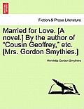 Married for Love. [A Novel.] by the Author of Cousin Geoffrey, Etc. [Mrs. Gordon Smythies.]