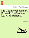 The Country Gentleman. [A Novel.] by Scrutator [I.E. K. W. Horlock].