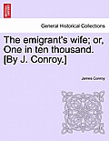 The Emigrant's Wife; Or, One in Ten Thousand. [By J. Conroy.]
