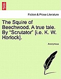 The Squire of Beechwood. a True Tale. by Scrutator [I.E. K. W. Horlock].