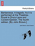 Barbarossa. a Tragedy. as It Is Performed at the Theatres-Royal in Drury-Lane and Covent-Garden. the Fourth Edition. [By John Brown.]