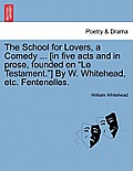 The School for Lovers, a Comedy ... [In Five Acts and in Prose, Founded on Le Testament.] by W. Whitehead, Etc. Fentenelles.