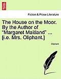 The House on the Moor. by the Author of Margaret Maitland ... [I.E. Mrs. Oliphant.]