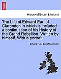 The Life of Edward Earl of Clarendon in which is included a continuation of his History of the Grand Rebellion. Written by himself. With a portrait. V
