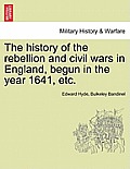 The history of the rebellion and civil wars in England, begun in the year 1641, etc.