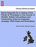 Some Materials for a History of the Parish of Thompson in the County of Norfolk. Edited with Preface and Introductory Notes by Augustus Jessopp. with
