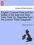 English Channel Ports and the Estate of the East and West India Dock Co. Reprinted from the London Daily Telegraph.