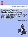 A Review of Watkins's London Directory, Showing a Large Number of Blunders Which Have Been Reprinted in Every Edition of the Book, Etc.