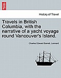 Travels in British Columbia, with the Narrative of a Yacht Voyage Round Vancouver's Island.