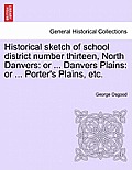 Historical Sketch of School District Number Thirteen, North Danvers: Or ... Danvers Plains: Or ... Porter's Plains, Etc.