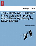 The Country Girl, a Comedy in Five Acts and in Prose, Altered from Wycherley by David Garrick. the Second Edition.