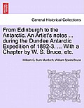 From Edinburgh to the Antarctic. an Artist's Notes ... During the Dundee Antarctic Expedition of 1892-3. ... with a Chapter by W. S. Bruce, Etc.