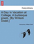 A Day in Vacation at College. a Burlesque Poem. [by William Dodd.]