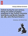Oxford During the Last Century, Being Two Series of Papers Published in the Oxford Chronicle and Berks and Bucks Gazette, Etc. [By John Richard Green.