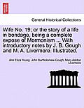 Wife No. 19; or the story of a life in bondage, being a complete expose of Mormonism ... With introductory notes by J. B. Gough and M. A. Livermore. I