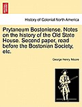 Prytaneum Bostoniense. Notes on the History of the Old State House. Second Paper, Read Before the Bostonian Society, Etc.
