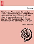 Picturesque America; Or, the Land We Live In. a Delineation by Pen and Pencil of the Mountains, Rivers, Lakes Cities and Other Picturesque Features of