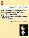 The Colonies: treating of their value generally-of the Ionian Islands in particular ... Strictures on the administration of Sir F. A