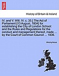 IV. and V. Will. IV. C. 35.] the Act of Parliament [13 August, 1834] for Establishing the City of London School: And the Rules and Regulations for the