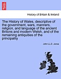 The History of Wales, Descriptive of the Government, Wars, Manners, Religion, and Language of the Ancient Britons and Modern Welsh, and of the Remaini